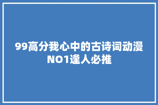99高分我心中的古诗词动漫NO1逢人必推