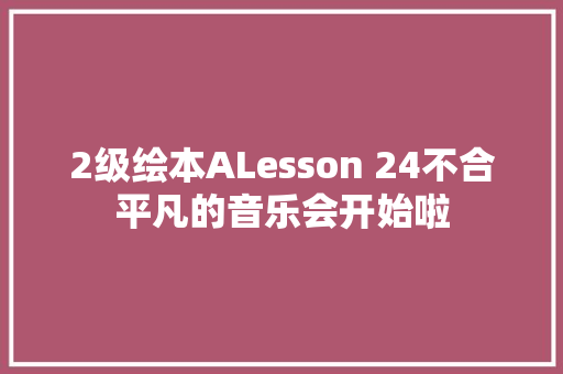 2级绘本ALesson 24不合平凡的音乐会开始啦