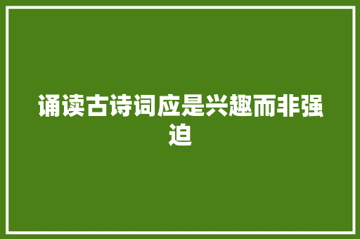 诵读古诗词应是兴趣而非强迫
