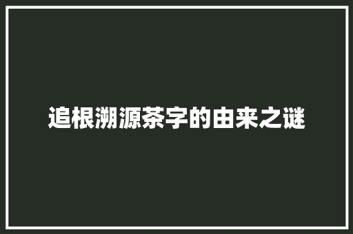 追根溯源茶字的由来之谜