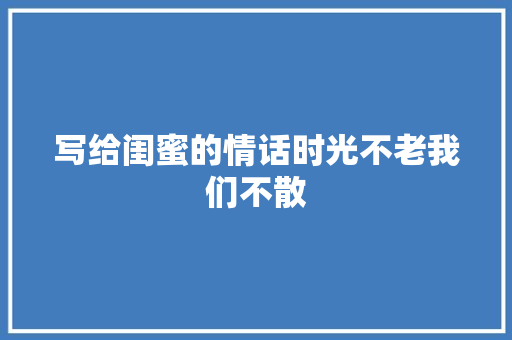 写给闺蜜的情话时光不老我们不散