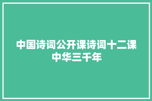 中国诗词公开课诗词十二课中华三千年