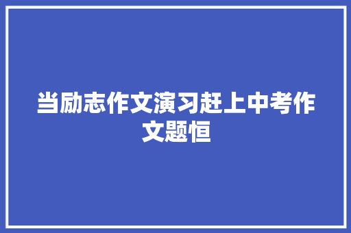 当励志作文演习赶上中考作文题恒