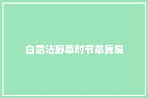 白露沾野草时节忽复易