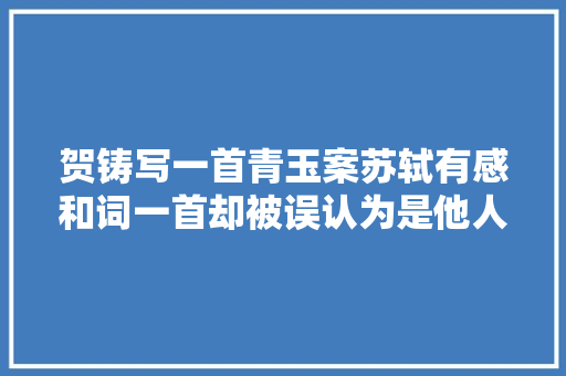 贺铸写一首青玉案苏轼有感和词一首却被误认为是他人之作