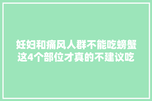 妊妇和痛风人群不能吃螃蟹这4个部位才真的不建议吃→