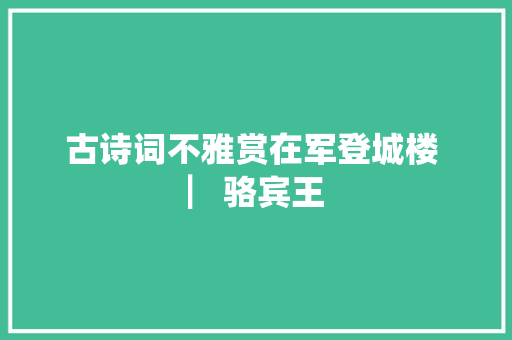古诗词不雅赏在军登城楼 ▏骆宾王