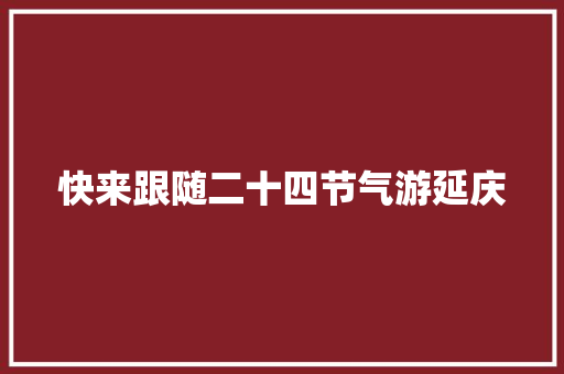 快来跟随二十四节气游延庆