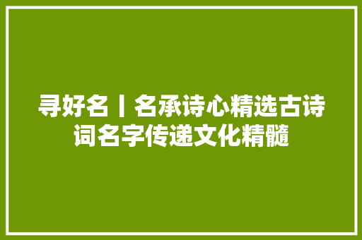 寻好名丨名承诗心精选古诗词名字传递文化精髓