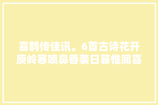 喜鹊传佳讯。6首古诗花开庾岭寒喷鼻香袭日暮惟闻喜鹊啼