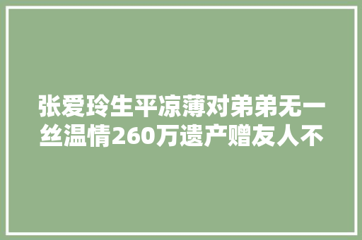 张爱玲生平凉薄对弟弟无一丝温情260万遗产赠友人不留亲弟