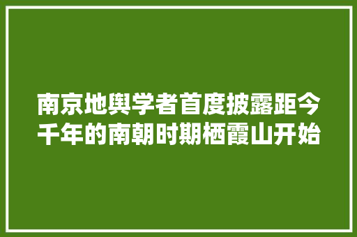 南京地舆学者首度披露距今千年的南朝时期栖霞山开始独秀群山