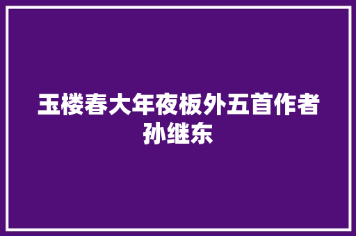 玉楼春大年夜板外五首作者孙继东