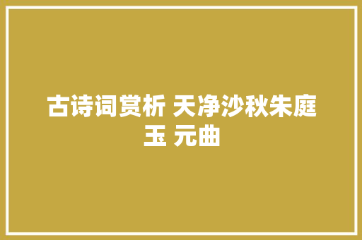 古诗词赏析 天净沙秋朱庭玉 元曲