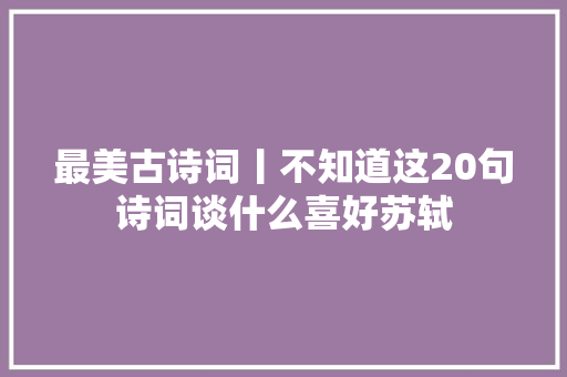 最美古诗词丨不知道这20句诗词谈什么喜好苏轼