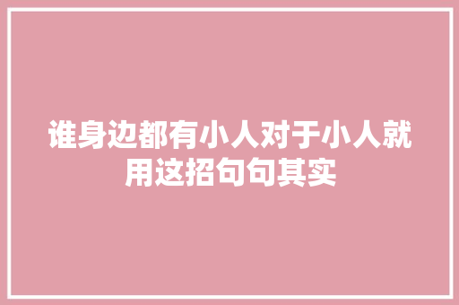 谁身边都有小人对于小人就用这招句句其实