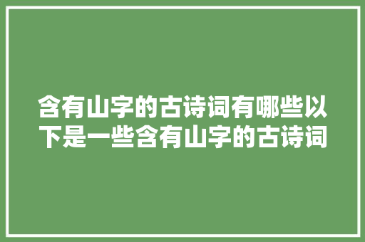含有山字的古诗词有哪些以下是一些含有山字的古诗词