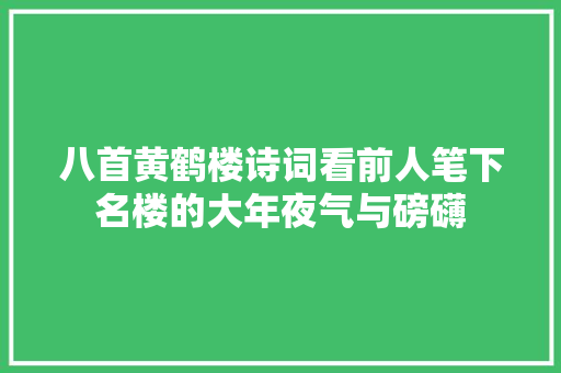 八首黄鹤楼诗词看前人笔下名楼的大年夜气与磅礴