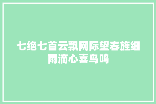 七绝七首云飘网际望春旌细雨滴心喜鸟鸣