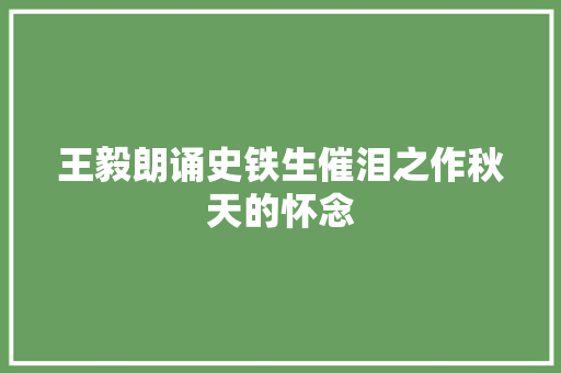 王毅朗诵史铁生催泪之作秋天的怀念