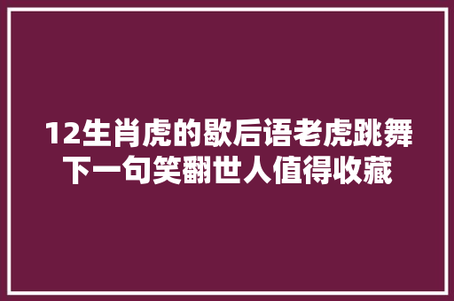 12生肖虎的歇后语老虎跳舞下一句笑翻世人值得收藏