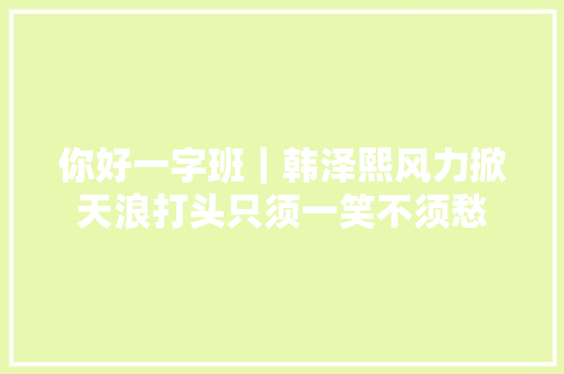 你好一字班｜韩泽熙风力掀天浪打头只须一笑不须愁