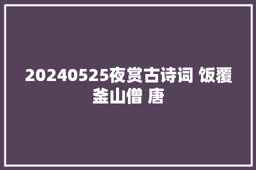 20240525夜赏古诗词 饭覆釜山僧 唐