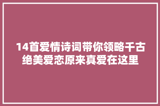 14首爱情诗词带你领略千古绝美爱恋原来真爱在这里