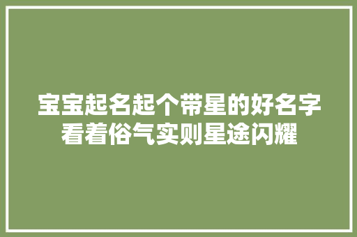 宝宝起名起个带星的好名字看着俗气实则星途闪耀