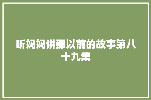 听妈妈讲那以前的故事第八十九集