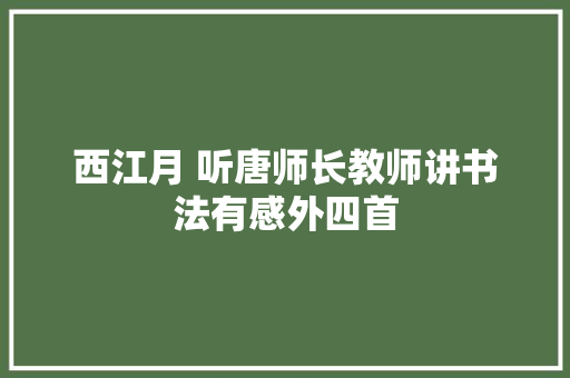 西江月 听唐师长教师讲书法有感外四首