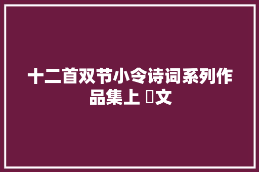 十二首双节小令诗词系列作品集上 ​文