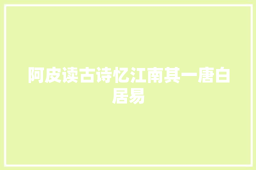 阿皮读古诗忆江南其一唐白居易