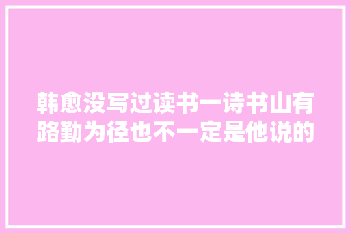 韩愈没写过读书一诗书山有路勤为径也不一定是他说的