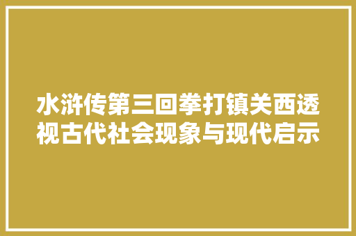 水浒传第三回拳打镇关西透视古代社会现象与现代启示