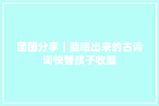 团团分享｜能唱出来的古诗词快替孩子收藏