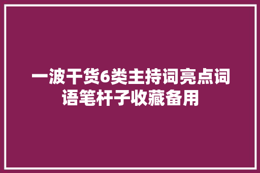 一波干货6类主持词亮点词语笔杆子收藏备用