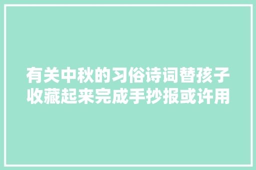 有关中秋的习俗诗词替孩子收藏起来完成手抄报或许用得上