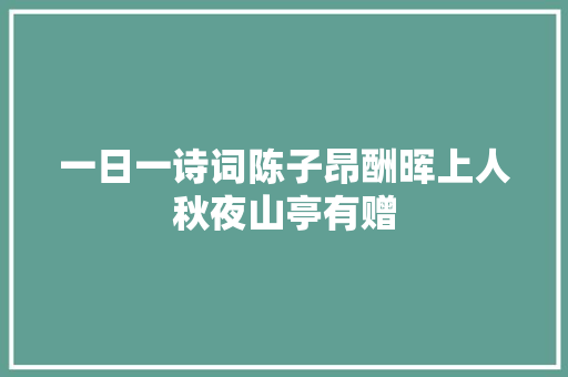 一日一诗词陈子昂酬晖上人秋夜山亭有赠