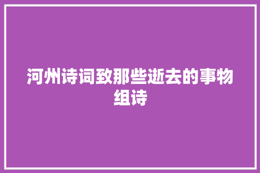河州诗词致那些逝去的事物组诗