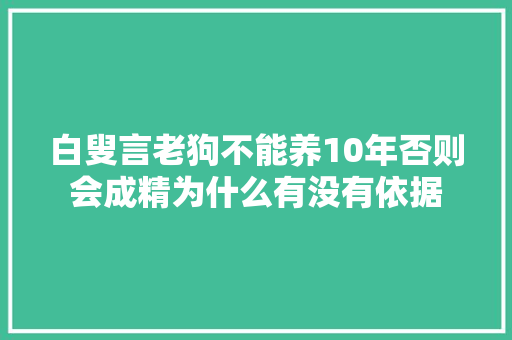 白叟言老狗不能养10年否则会成精为什么有没有依据