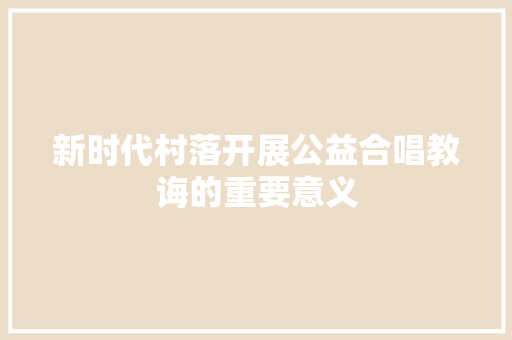 新时代村落开展公益合唱教诲的重要意义