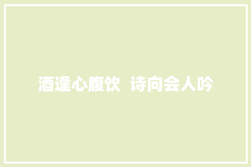 酒逢心腹饮  诗向会人吟