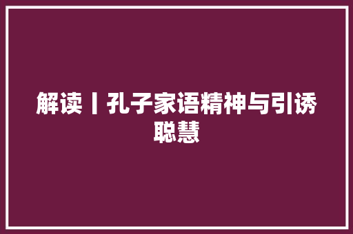 解读丨孔子家语精神与引诱聪慧