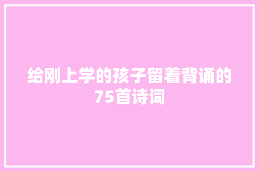 给刚上学的孩子留着背诵的75首诗词