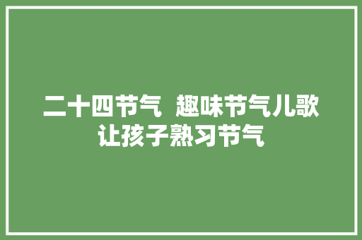 二十四节气  趣味节气儿歌让孩子熟习节气