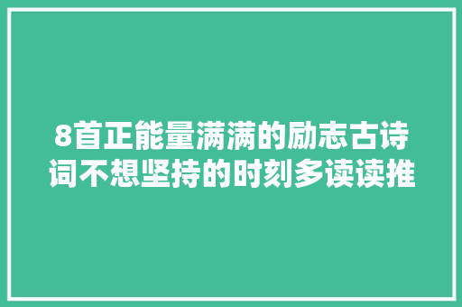 8首正能量满满的励志古诗词不想坚持的时刻多读读推荐收藏
