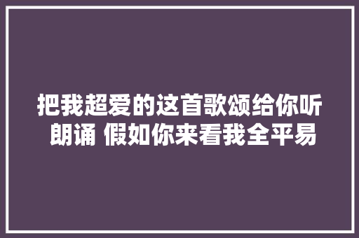 把我超爱的这首歌颂给你听 朗诵 假如你来看我全平易近k歌
