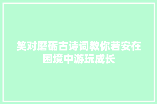 笑对磨砺古诗词教你若安在困境中游玩成长