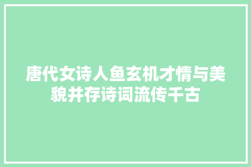 唐代女诗人鱼玄机才情与美貌并存诗词流传千古